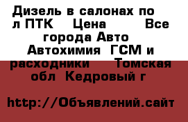 Дизель в салонах по 20 л ПТК. › Цена ­ 30 - Все города Авто » Автохимия, ГСМ и расходники   . Томская обл.,Кедровый г.